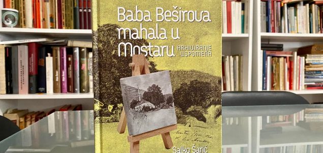 Iz štampe izašla knjiga Salke Šarića “Baba Beširova mahala u Mostaru – Arhiviranje uspomena”
